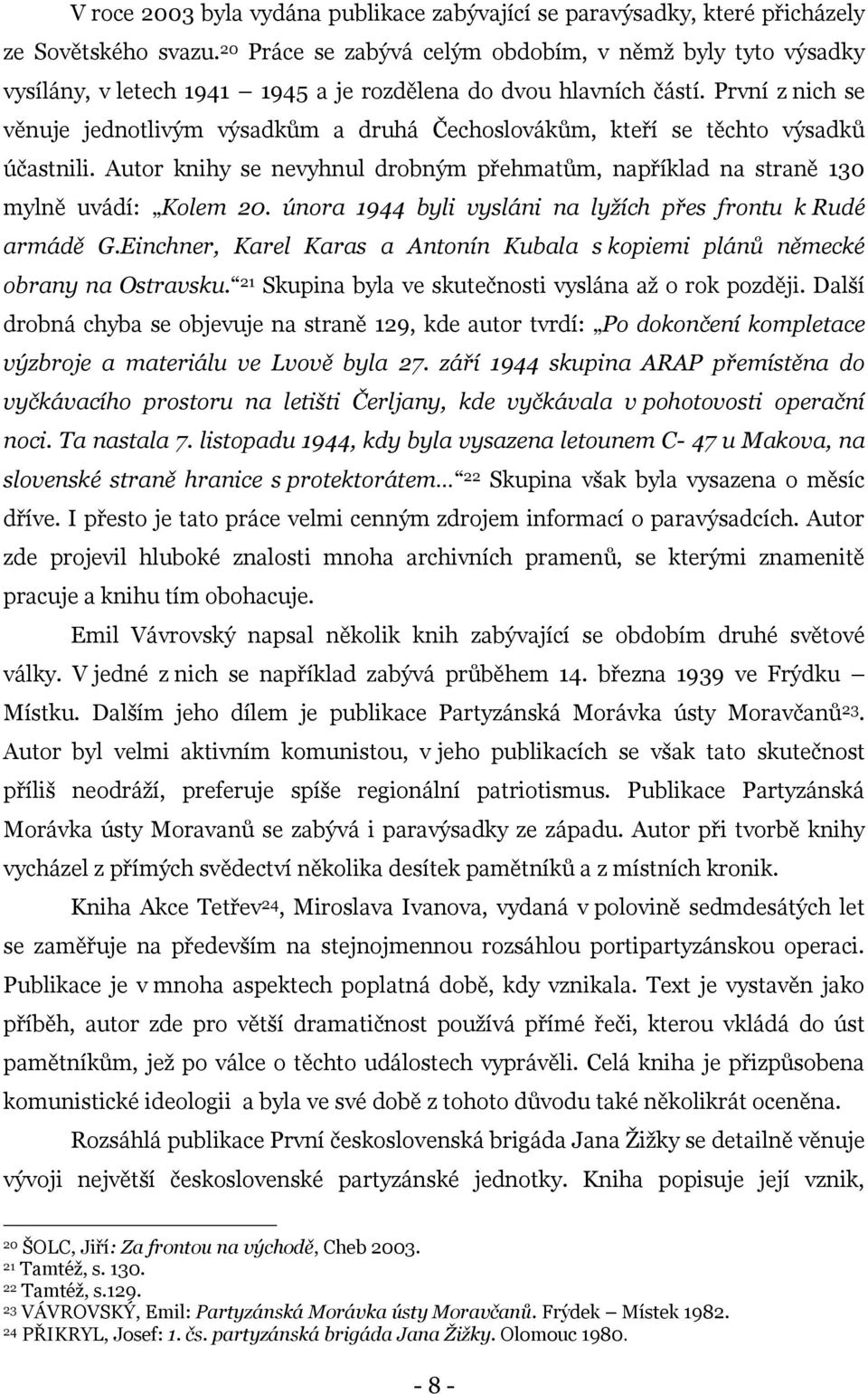 První z nich se věnuje jednotlivým výsadkům a druhá Čechoslovákům, kteří se těchto výsadků účastnili. Autor knihy se nevyhnul drobným přehmatům, například na straně 130 mylně uvádí: Kolem 20.