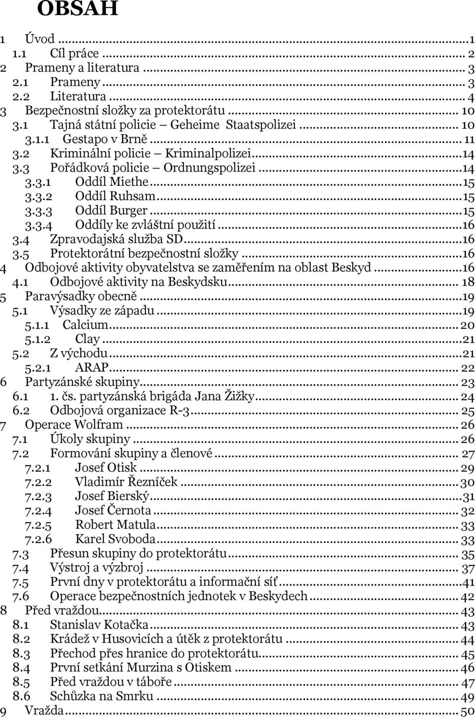 .. 16 3.4 Zpravodajská sluţba SD... 16 3.5 Protektorátní bezpečnostní sloţky... 16 4 Odbojové aktivity obyvatelstva se zaměřením na oblast Beskyd... 16 4.1 Odbojové aktivity na Beskydsku.