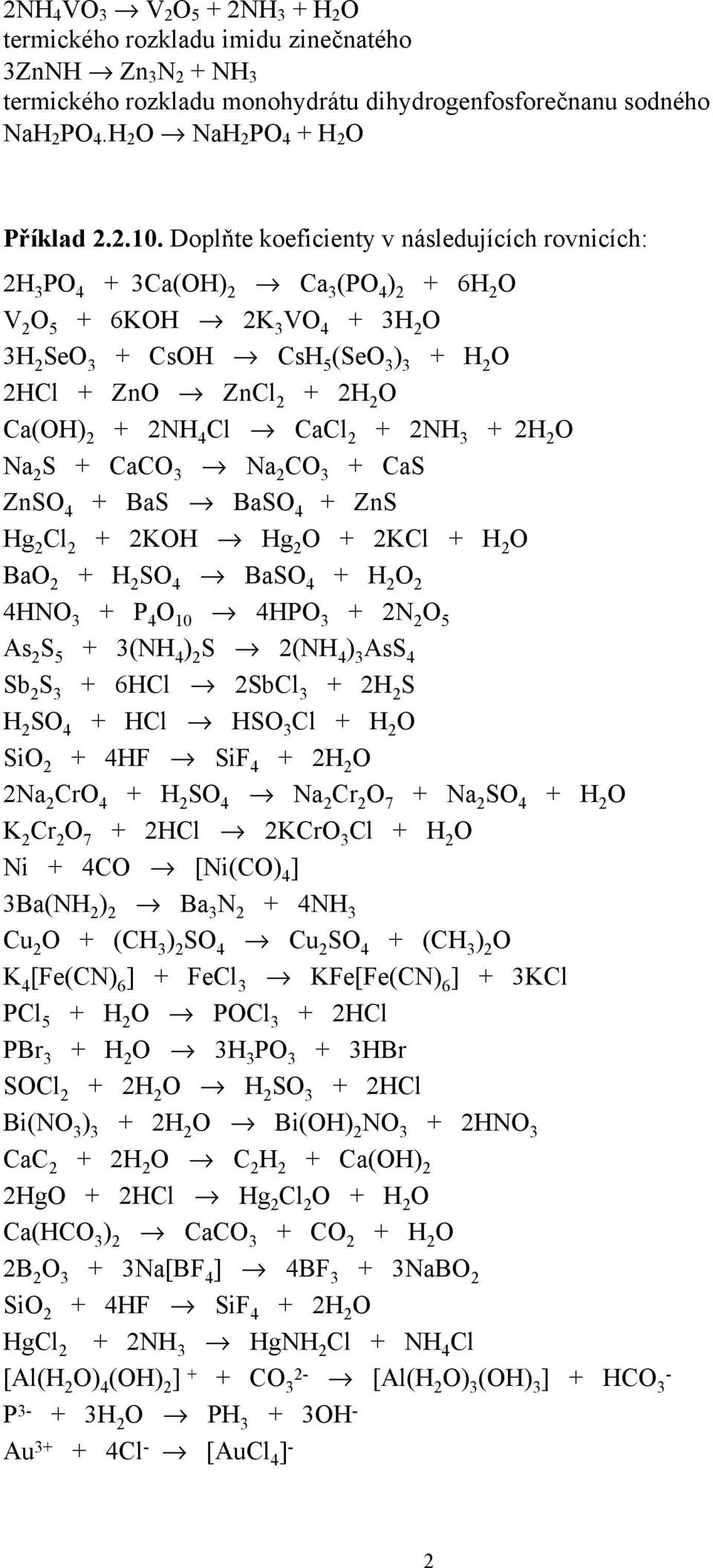 Doplňte koeficienty v následujících rovnicích: 2H 3 PO 4 + 3Ca(OH) 2 Ca 3 (PO 4 ) 2 + 6H 2 O V 2 O 5 + 6KOH 2K 3 VO 4 + 3H 2 O 3H 2 SeO 3 + CsOH CsH 5 (SeO 3 ) 3 + H 2 O 2HCl + ZnO ZnCl 2 + 2H 2 O