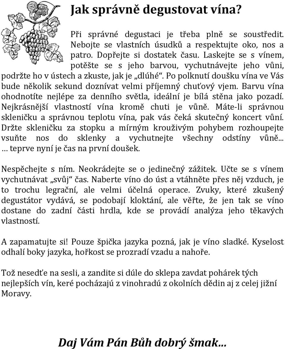 Po polknutí doušku vína ve Vás bude několik sekund doznívat velmi příjemný chuťový vjem. Barvu vína ohodnotíte nejlépe za denního světla, ideální je bílá stěna jako pozadí.