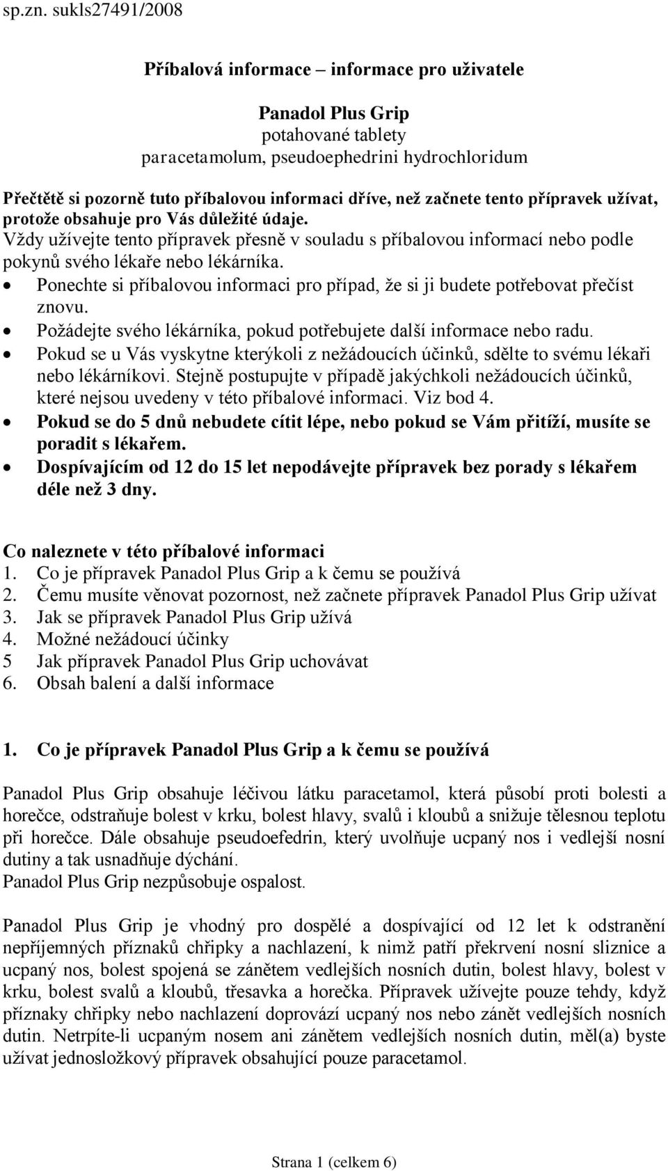 začnete tento přípravek užívat, protože obsahuje pro Vás důležité údaje. Vždy užívejte tento přípravek přesně v souladu s příbalovou informací nebo podle pokynů svého lékaře nebo lékárníka.