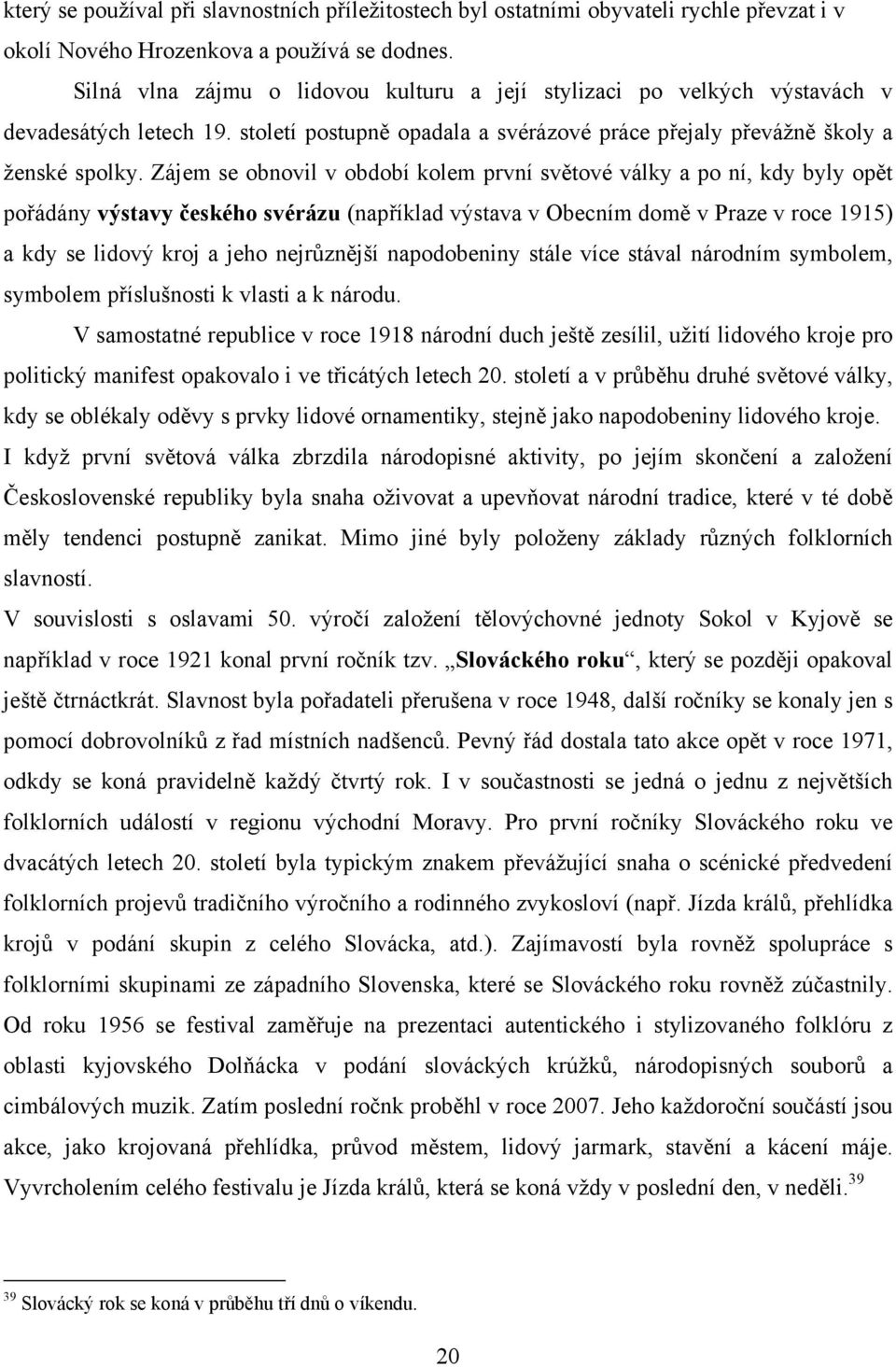 Zájem se obnovil v období kolem první světové války a po ní, kdy byly opět pořádány výstavy českého svérázu (například výstava v Obecním domě v Praze v roce 1915) a kdy se lidový kroj a jeho