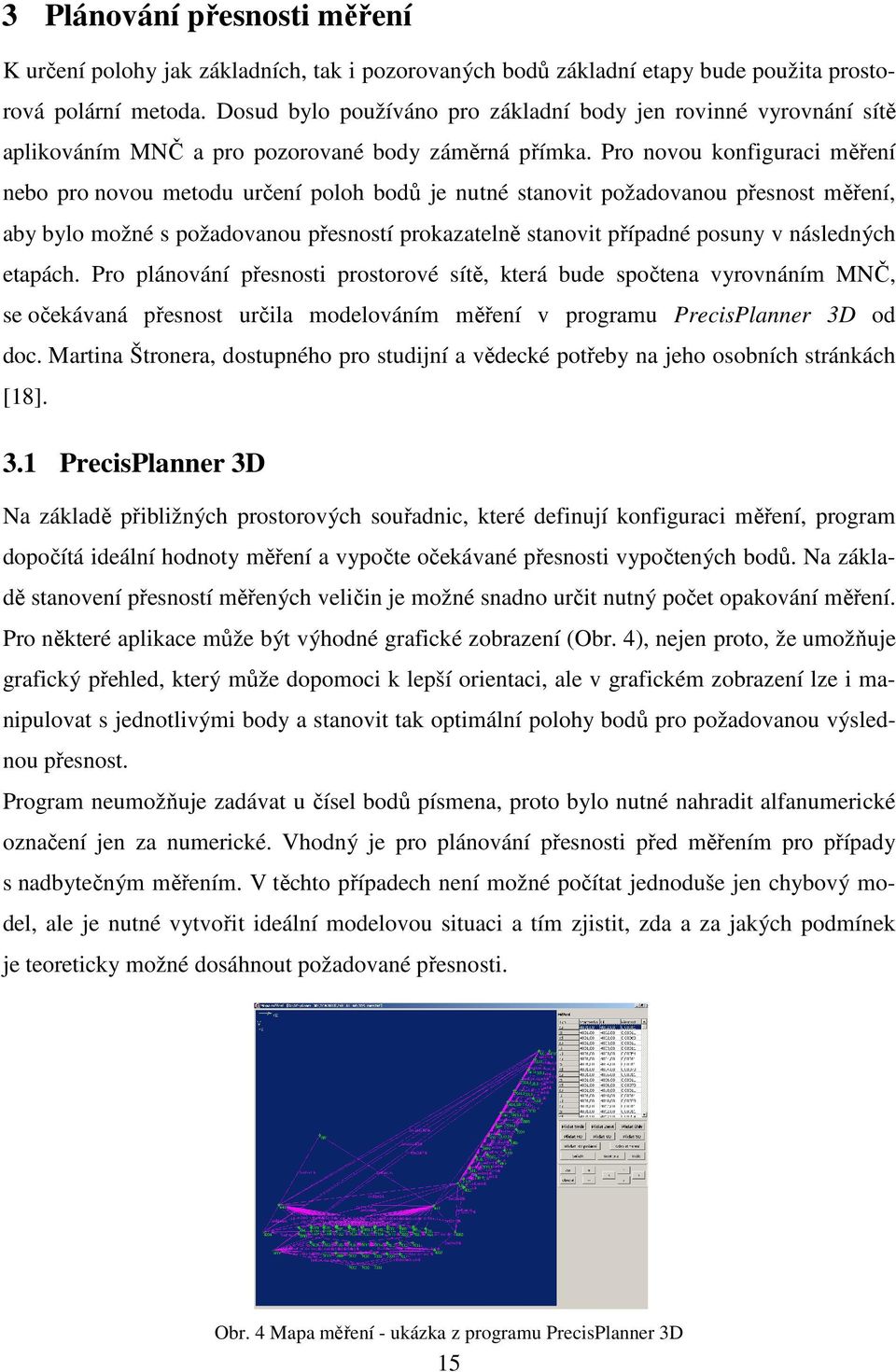 Pro novou konfiguraci měření nebo pro novou metodu určení poloh bodů je nutné stanovit požadovanou přesnost měření, aby bylo možné s požadovanou přesností prokazatelně stanovit případné posuny v