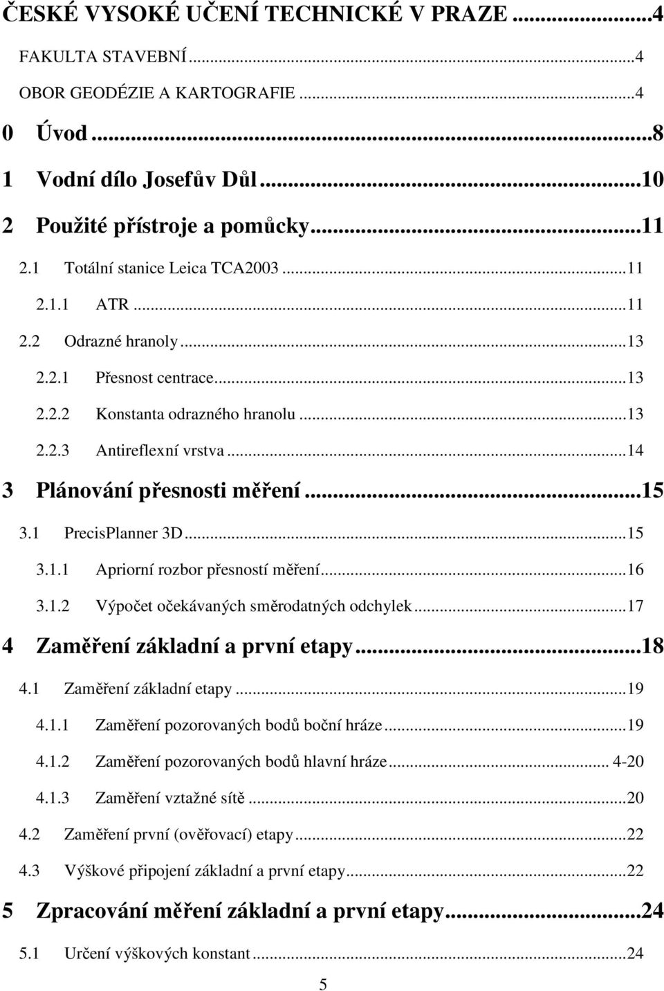 .. 14 3 Plánování přesnosti měření...15 3.1 PrecisPlanner 3D... 15 3.1.1 Apriorní rozbor přesností měření... 16 3.1.2 Výpočet očekávaných směrodatných odchylek... 17 4 Zaměření základní a první etapy.