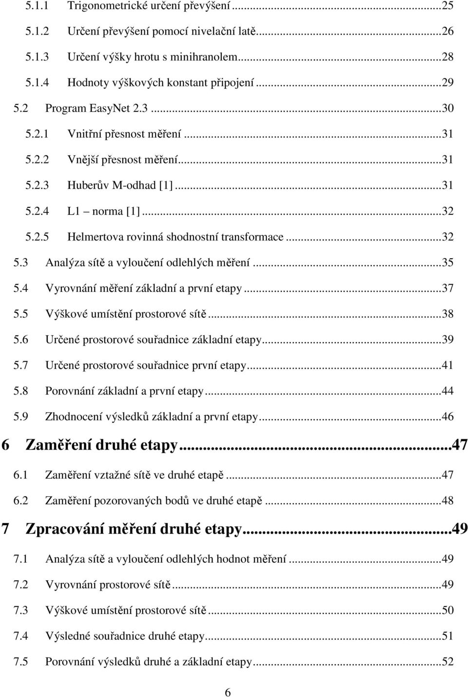 .. 32 5.3 Analýza sítě a vyloučení odlehlých měření... 35 5.4 Vyrovnání měření základní a první etapy... 37 5.5 Výškové umístění prostorové sítě... 38 5.6 Určené prostorové souřadnice základní etapy.