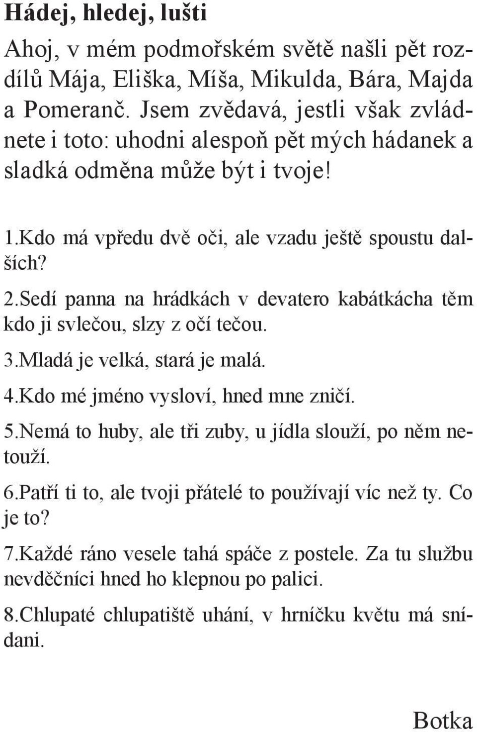 Sedí panna na hrádkách v devatero kabátkácha těm kdo ji svlečou, slzy z očí tečou. 3.Mladá je velká, stará je malá. 4.Kdo mé jméno vysloví, hned mne zničí. 5.