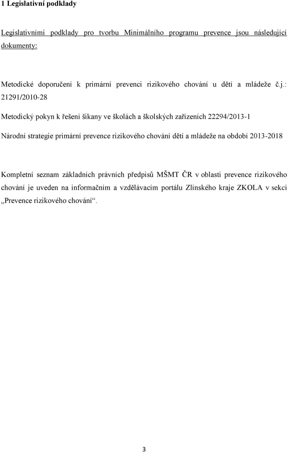 : 21291/2010-28 Metodický pokyn k řešení šikany ve školách a školských zařízeních 22294/2013-1 Národní strategie primární prevence rizikového