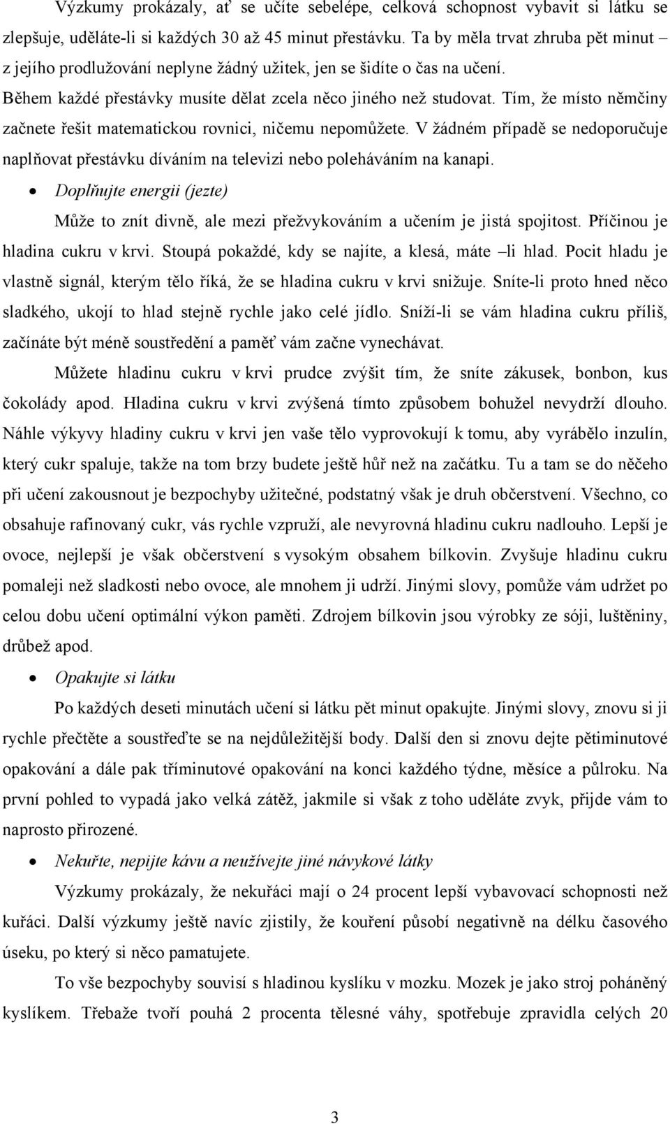 Tím, že místo němčiny začnete řešit matematickou rovnici, ničemu nepomůžete. V žádném případě se nedoporučuje naplňovat přestávku díváním na televizi nebo poleháváním na kanapi.