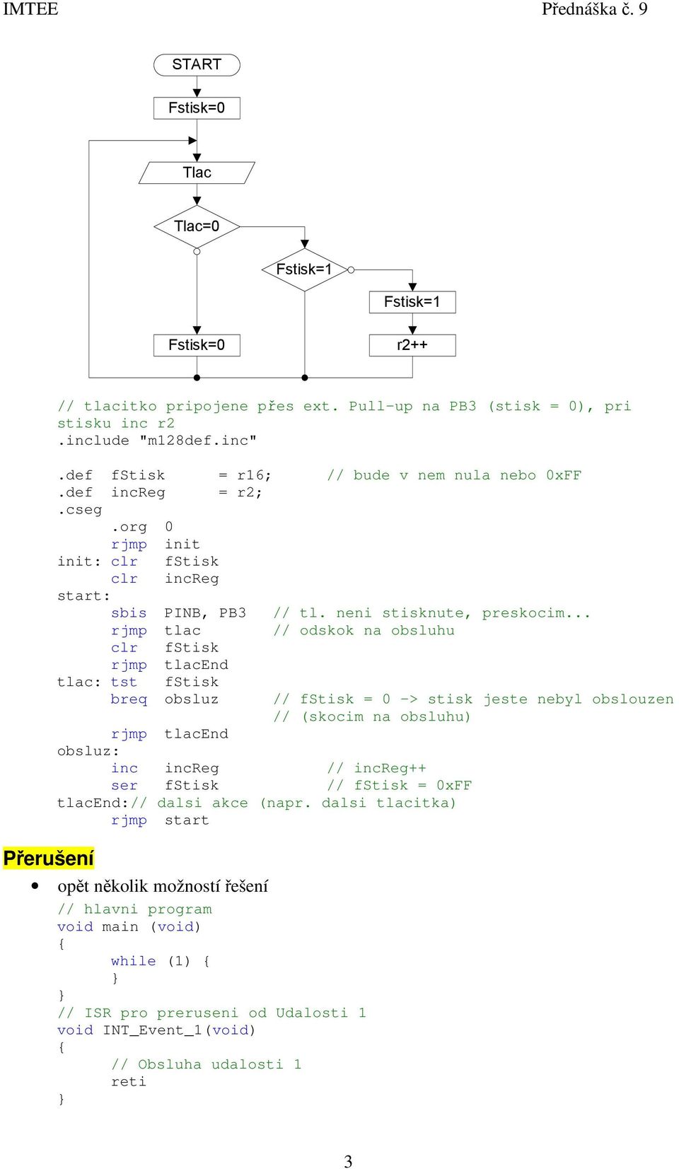 .. rjmp tlac // odskok na obsluhu clr fstisk rjmp tlacend tlac: tst fstisk breq obsluz // fstisk = 0 -> stisk jeste nebyl obslouzen // (skocim na obsluhu) rjmp tlacend obsluz: inc increg //