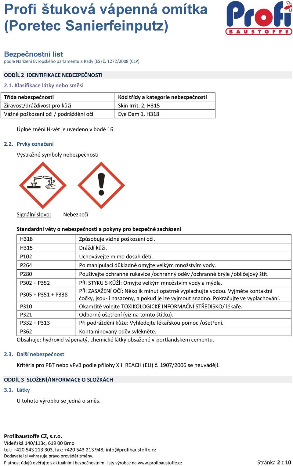 2, H315 Eye Dam 1, H318 Úplné znění H-vět je uvedeno v bodě 16. 2.2. Prvky označení Výstražné symboly nebezpečnosti Signální slovo: Nebezpečí Standardní věty o nebezpečnosti a pokyny pro bezpečné zacházení H318 Způsobuje vážné poškození očí.