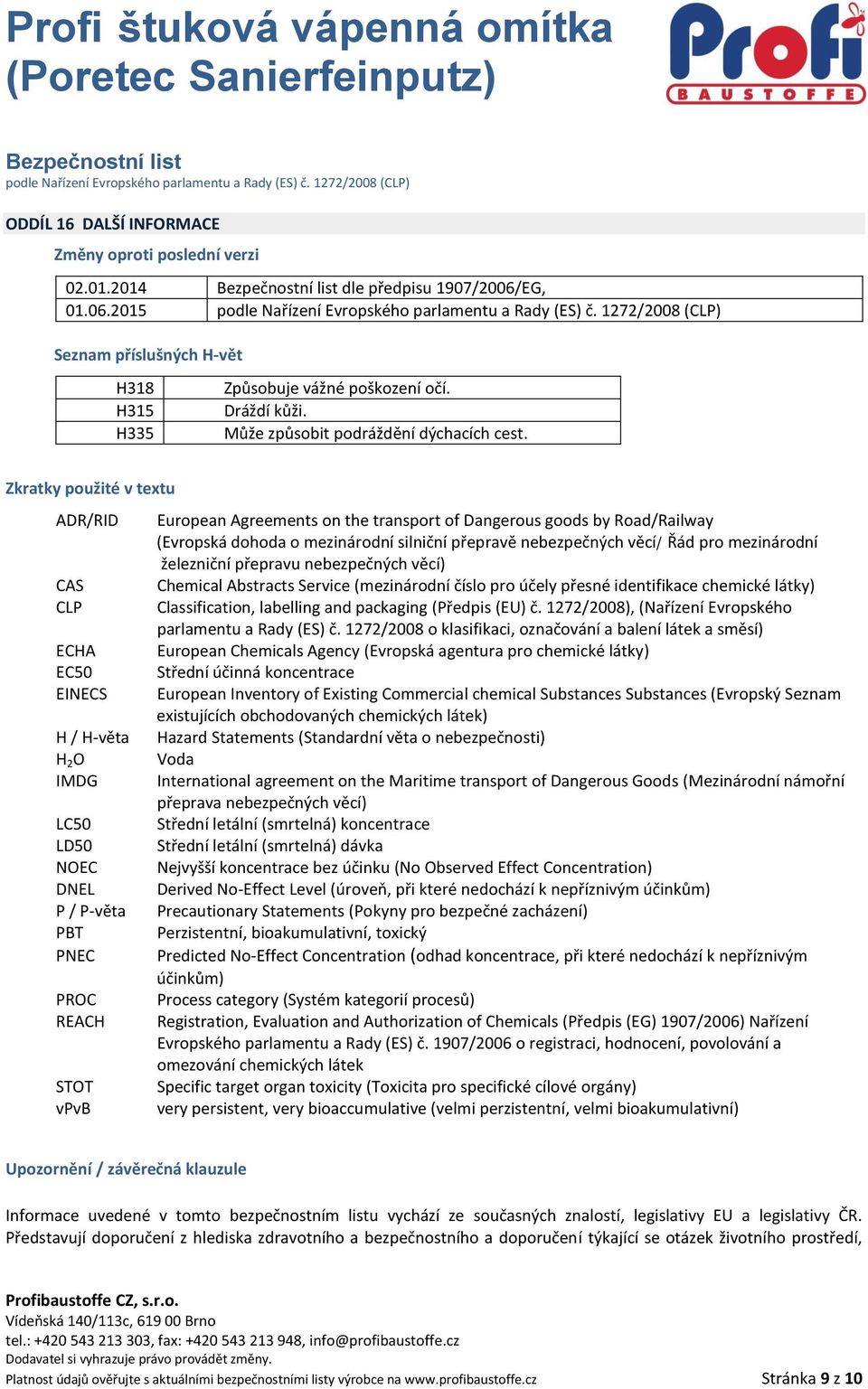 Zkratky použité v textu ADR/RID CAS CLP ECHA EC50 EINECS H / H-věta H 2 O IMDG LC50 LD50 NOEC DNEL P / P-věta PBT PNEC PROC REACH STOT vpvb European Agreements on the transport of Dangerous goods by