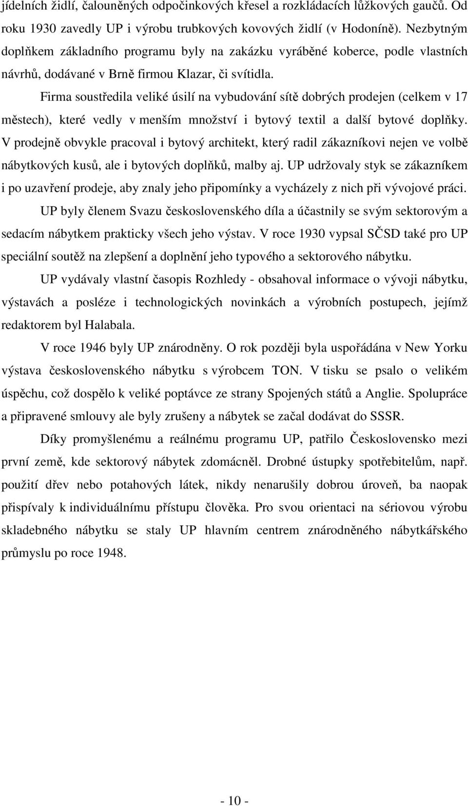 Firma soustředila veliké úsilí na vybudování sítě dobrých prodejen (celkem v 17 městech), které vedly v menším množství i bytový textil a další bytové doplňky.