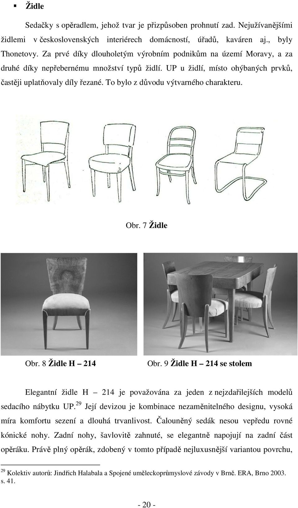To bylo z důvodu výtvarného charakteru. Obr. 7 Židle Obr. 8 Židle H 214 Obr. 9 Židle H 214 se stolem Elegantní židle H 214 je považována za jeden z nejzdařilejších modelů sedacího nábytku UP.