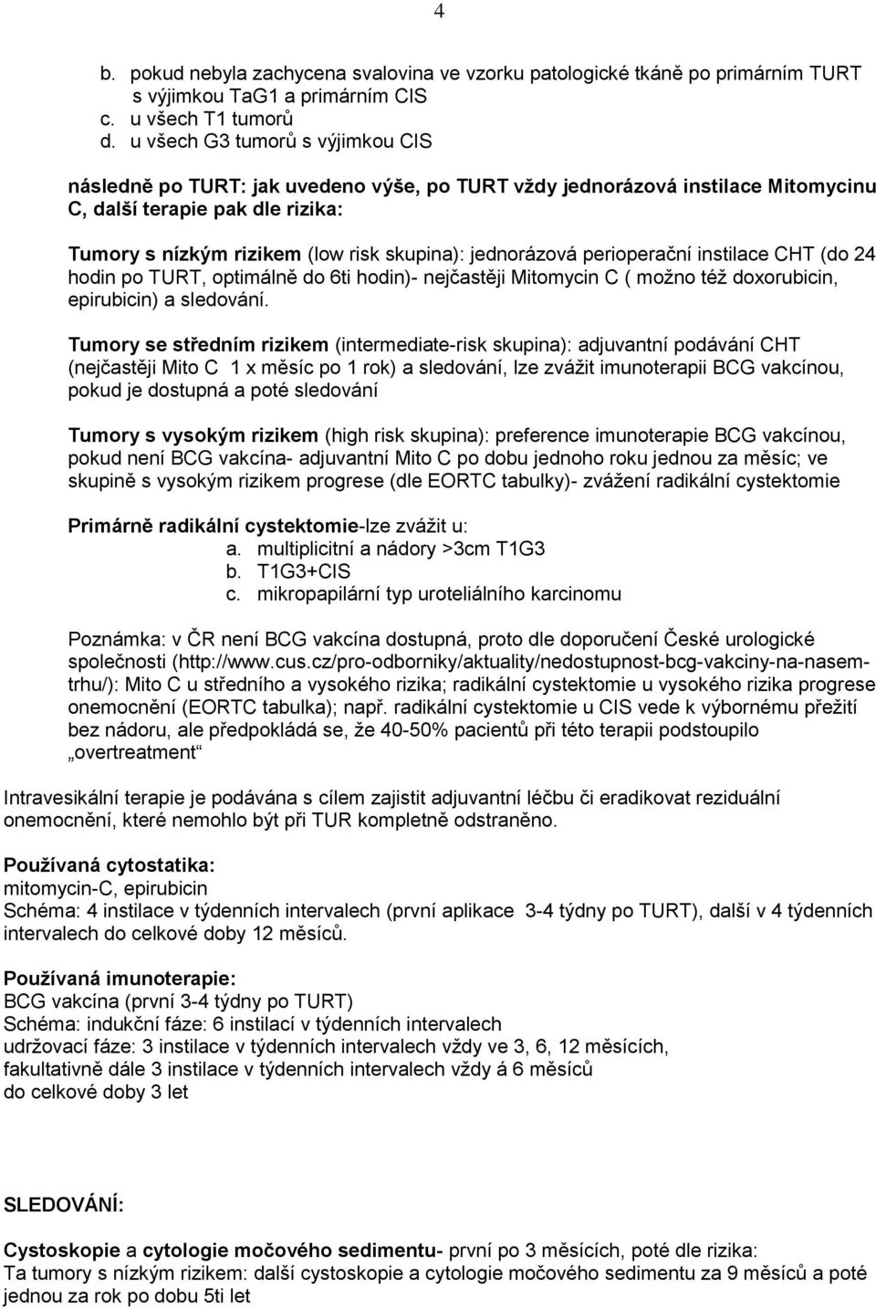 jednorázová perioperační instilace CHT (do 24 hodin po TURT, optimálně do 6ti hodin)- nejčastěji Mitomycin C ( možno též doxorubicin, epirubicin) a sledování.