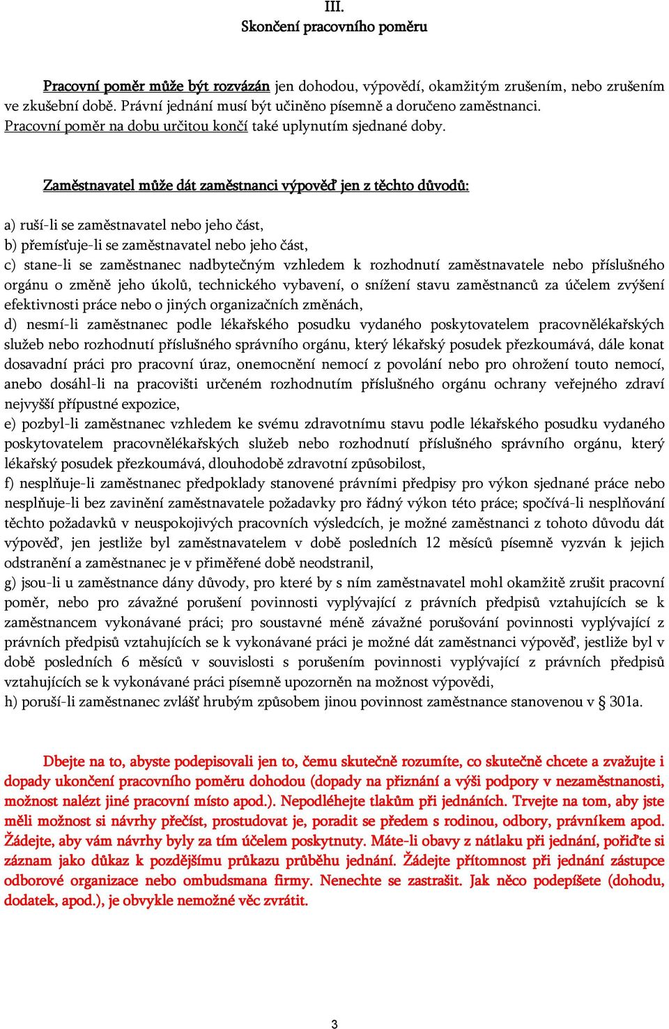 Zaměstnavatel může dát zaměstnanci výpověď jen z těchto důvodů: a) ruší-li se zaměstnavatel nebo jeho část, b) přemísťuje-li se zaměstnavatel nebo jeho část, c) stane-li se zaměstnanec nadbytečným