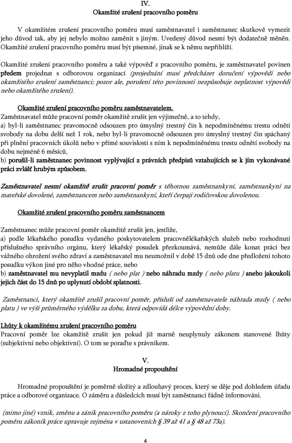 Okamžité zrušení pracovního poměru a také výpověď z pracovního poměru, je zaměstnavatel povinen předem projednat s odborovou organizací (projednání musí předcházet doručení výpovědi nebo okamžitého