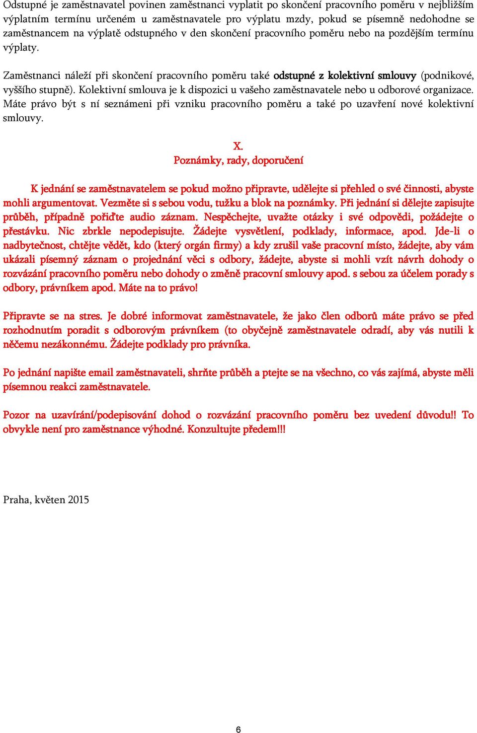 Zaměstnanci náleží při skončení pracovního poměru také odstupné z kolektivní smlouvy (podnikové, vyššího stupně). Kolektivní smlouva je k dispozici u vašeho zaměstnavatele nebo u odborové organizace.