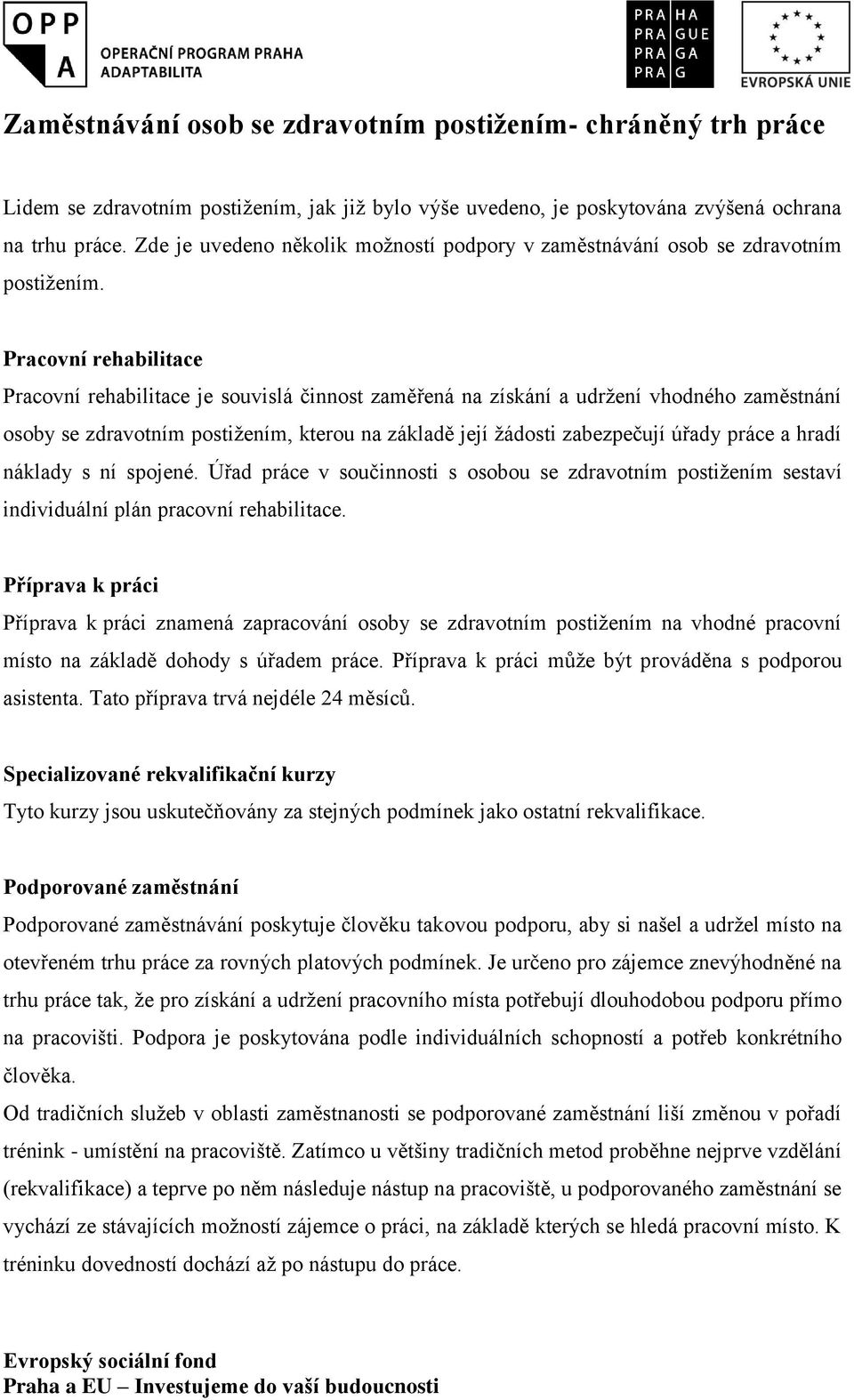 Pracovní rehabilitace Pracovní rehabilitace je souvislá činnost zaměřená na získání a udržení vhodného zaměstnání osoby se zdravotním postižením, kterou na základě její žádosti zabezpečují úřady