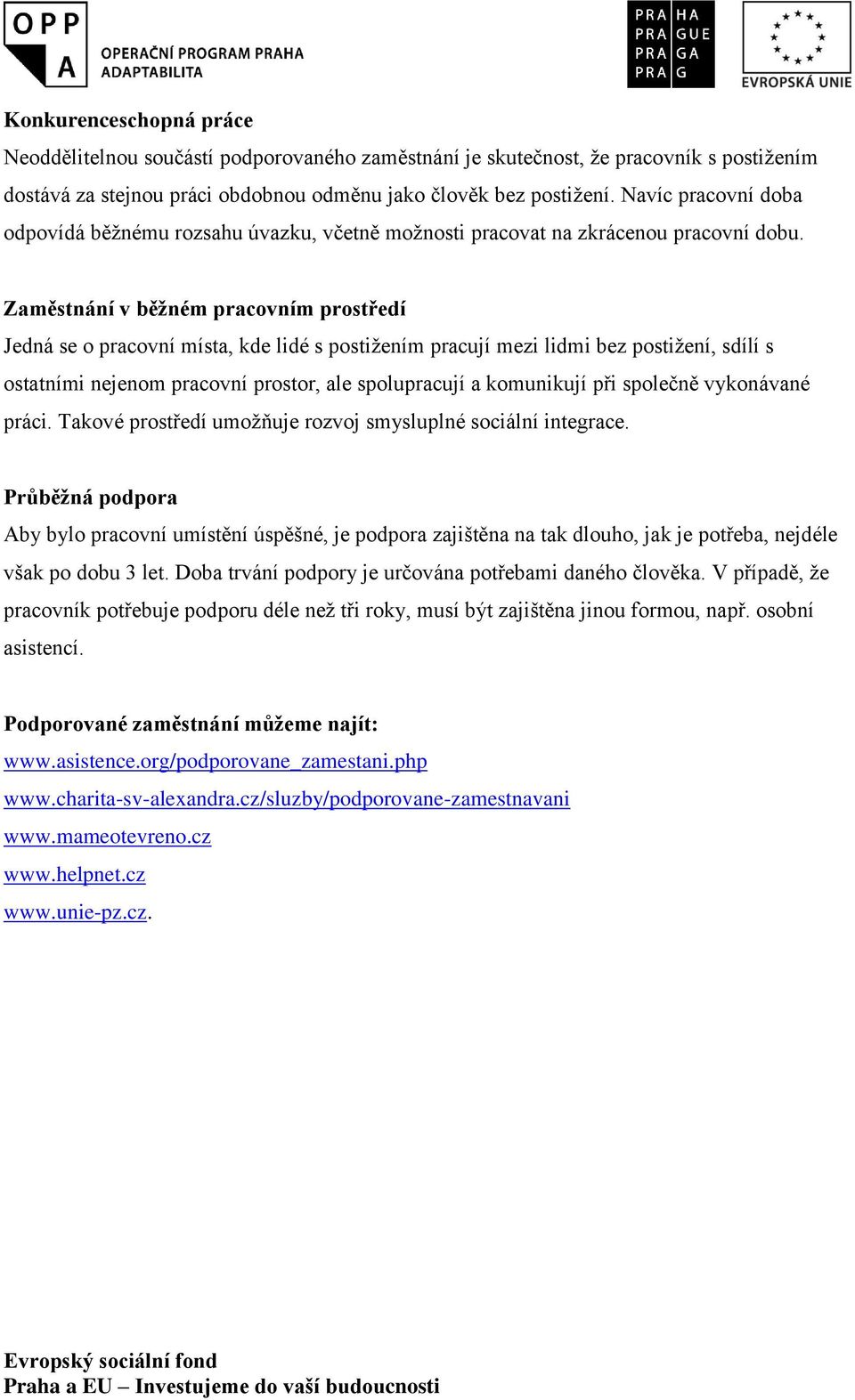 Zaměstnání v běžném pracovním prostředí Jedná se o pracovní místa, kde lidé s postižením pracují mezi lidmi bez postižení, sdílí s ostatními nejenom pracovní prostor, ale spolupracují a komunikují