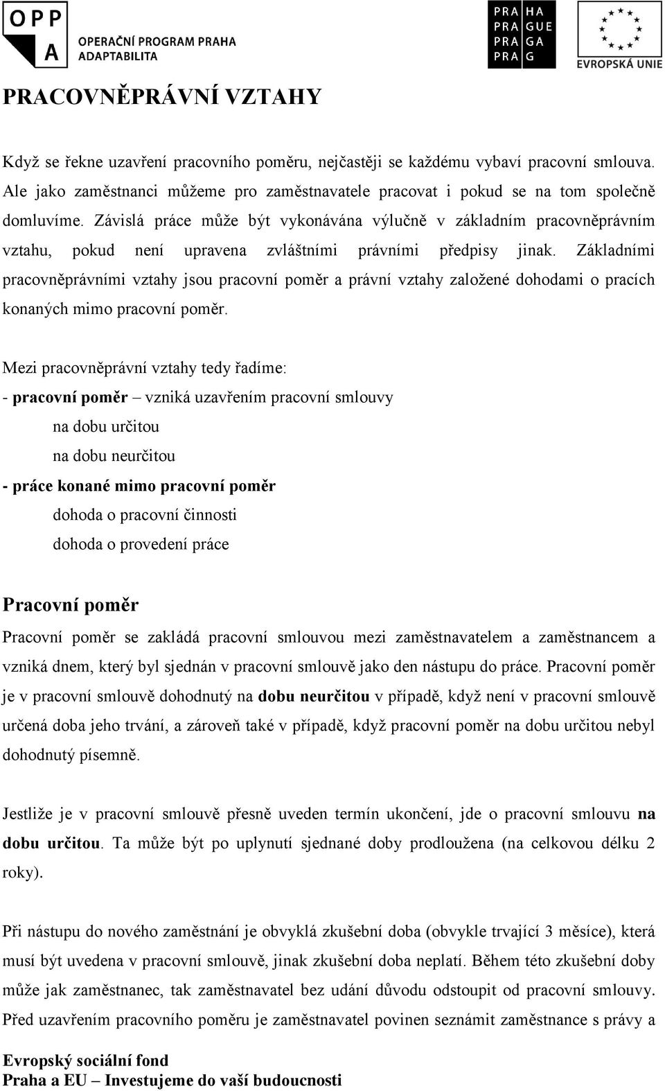 Závislá práce může být vykonávána výlučně v základním pracovněprávním vztahu, pokud není upravena zvláštními právními předpisy jinak.