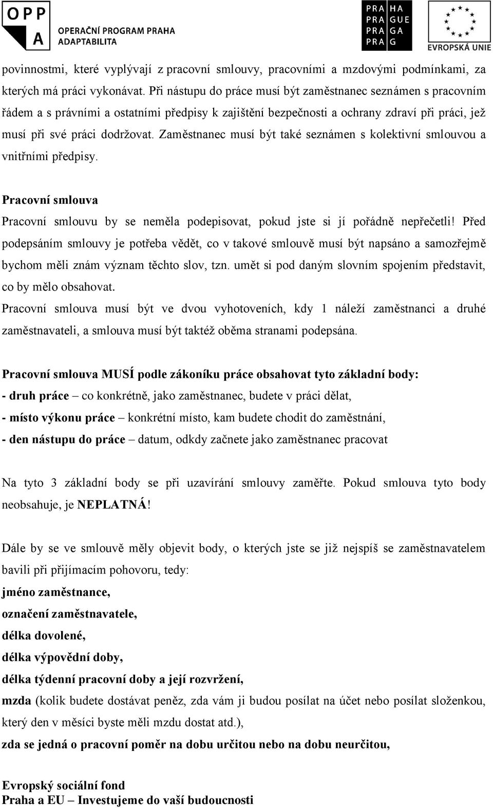 Zaměstnanec musí být také seznámen s kolektivní smlouvou a vnitřními předpisy. Pracovní smlouva Pracovní smlouvu by se neměla podepisovat, pokud jste si jí pořádně nepřečetli!