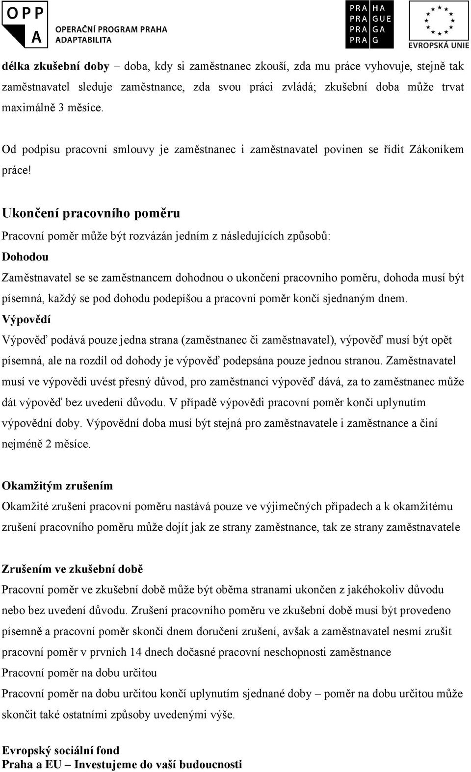 Ukončení pracovního poměru Pracovní poměr může být rozvázán jedním z následujících způsobů: Dohodou Zaměstnavatel se se zaměstnancem dohodnou o ukončení pracovního poměru, dohoda musí být písemná,