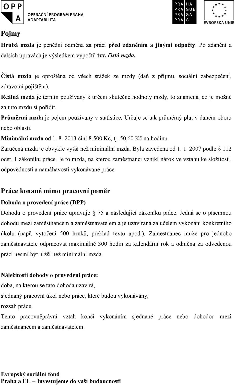 Reálná mzda je termín používaný k určení skutečné hodnoty mzdy, to znamená, co je možné za tuto mzdu si pořídit. Průměrná mzda je pojem používaný v statistice.