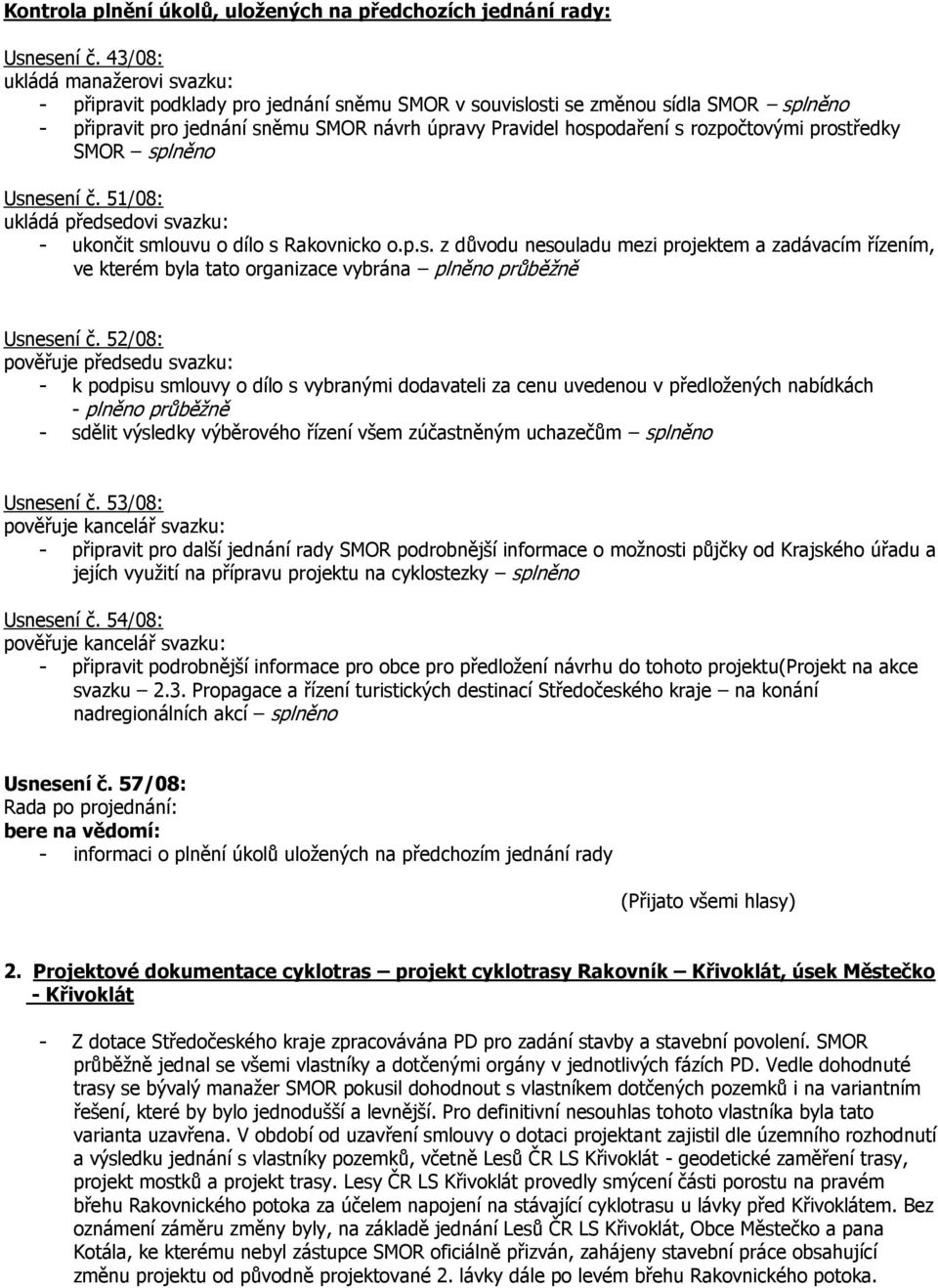 rozpočtovými prostředky SMOR splněno Usnesení č. 51/08: ukládá předsedovi svazku: - ukončit smlouvu o dílo s Rakovnicko o.p.s. z důvodu nesouladu mezi projektem a zadávacím řízením, ve kterém byla tato organizace vybrána plněno průběžně Usnesení č.