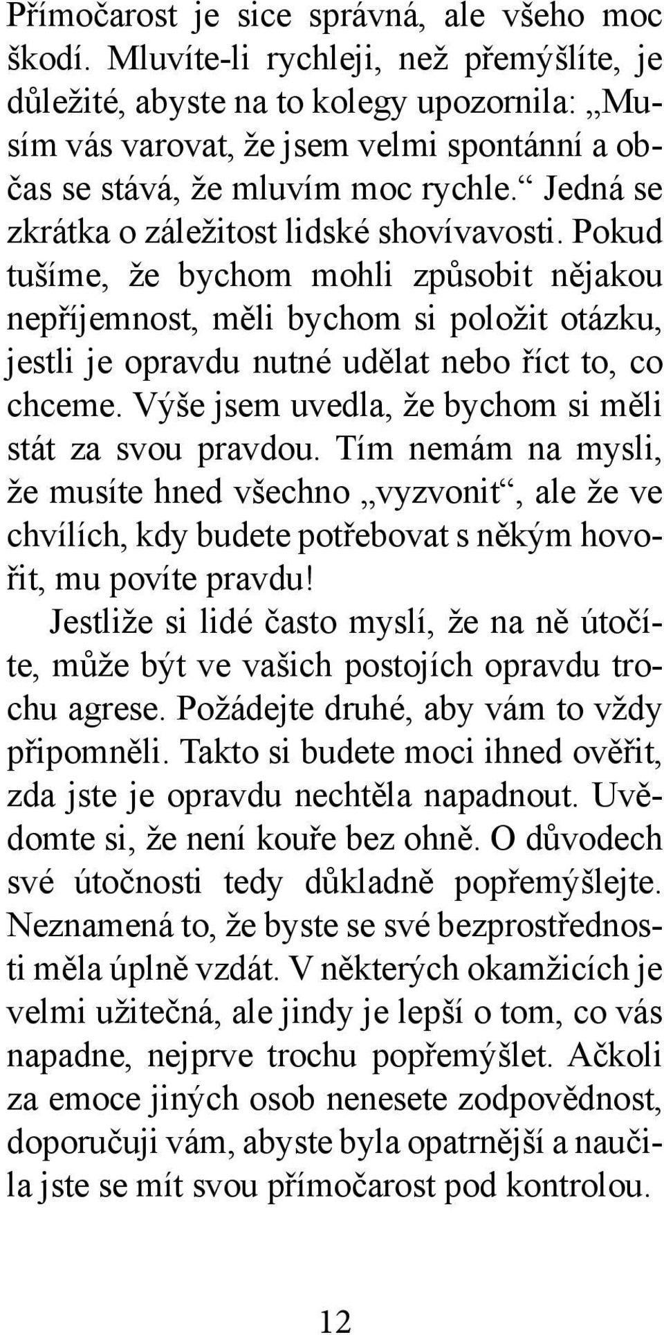 Jedná se zkrátka o záležitost lidské shovívavosti. Pokud tušíme, že bychom mohli způsobit nějakou nepříjemnost, měli bychom si položit otázku, jestli je opravdu nutné udělat nebo říct to, co chceme.