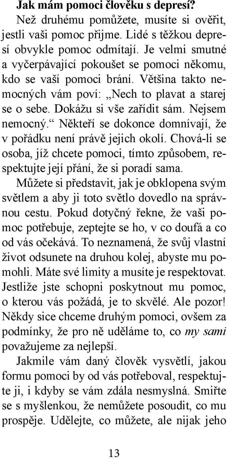 Někteří se dokonce domnívají, že v pořádku není právě jejich okolí. Chová-li se osoba, jíž chcete pomoci, tímto způsobem, respektujte její přání, že si poradí sama.