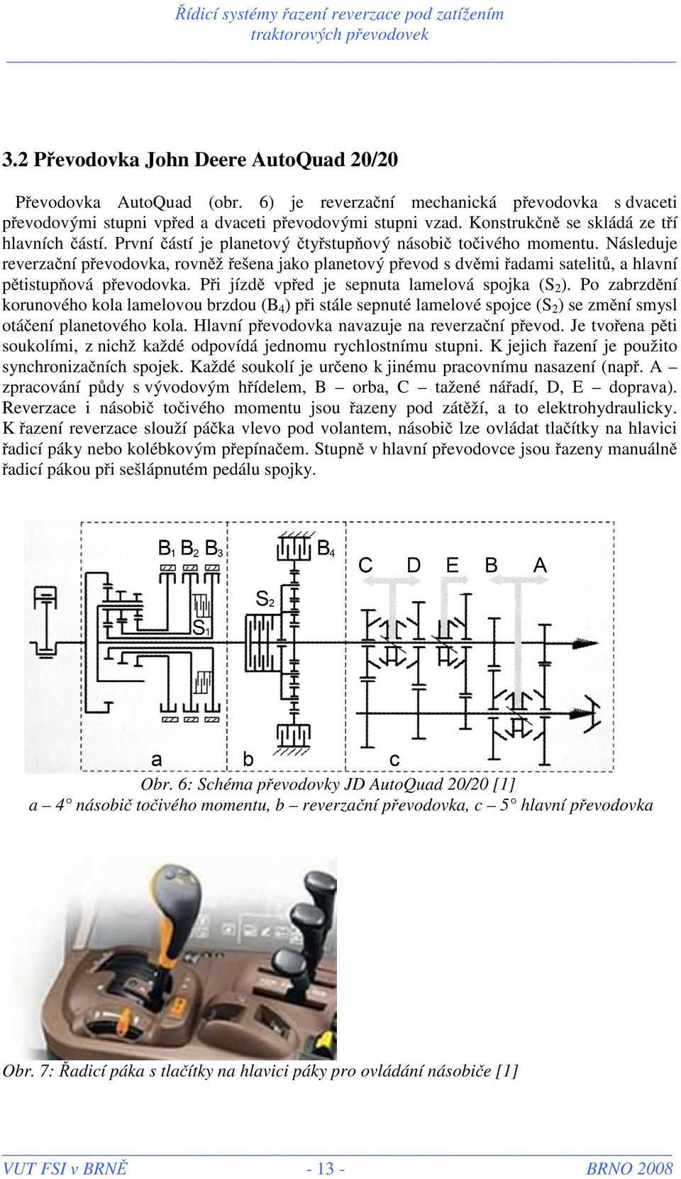 Následuje reverzační převodovka, rovněž řešena jako planetový převod s dvěmi řadami satelitů, a hlavní pětistupňová převodovka. Při jízdě vpřed je sepnuta lamelová spojka (S 2 ).