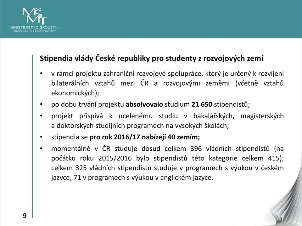 a doktorských studijních programech na vysokých školách; stipendia se pro rok 2016/17 nabízejí 40 zemím; momentálně v ČR studuje dosud celkem 396 vládních stipendistů (na počátku