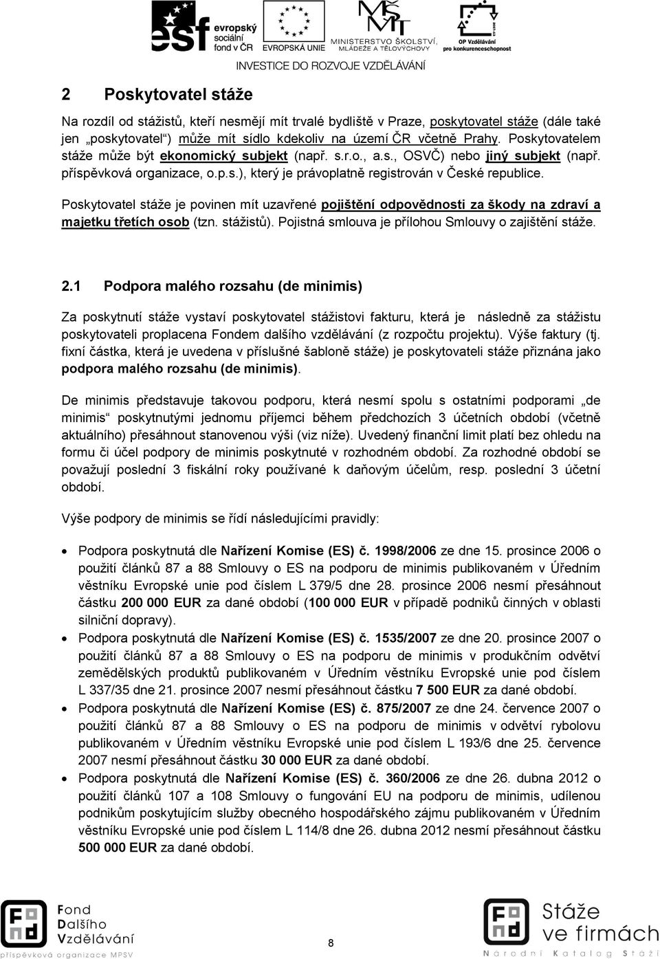 Poskytovatel stáže je povinen mít uzavřené pojištění odpovědnosti za škody na zdraví a majetku třetích osob (tzn. stážistů). Pojistná smlouva je přílohou Smlouvy o zajištění stáže. 2.