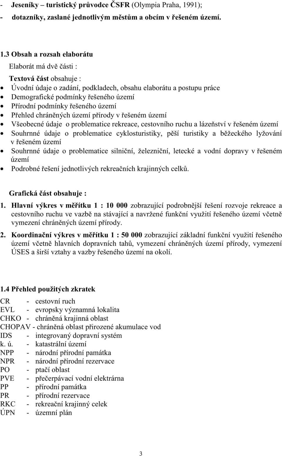 3 Obsah a rozsah elaborátu Elaborát má dv ásti : Textová ást obsahuje : Úvodní údaje o zadání, podkladech, obsahu elaborátu a postupu práce Demografické podmínky ešeného území P írodní podmínky