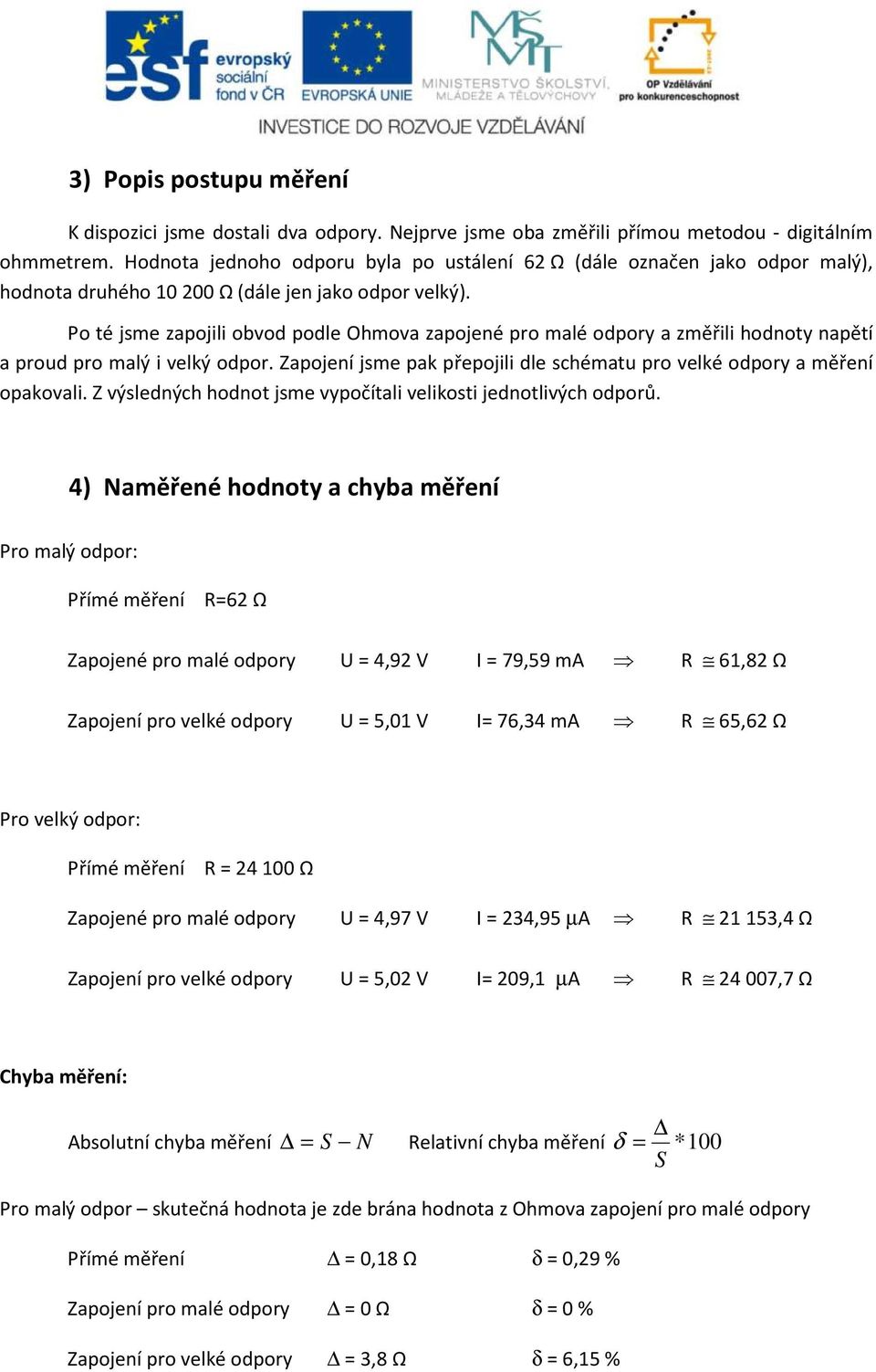 Po té jsme zapojili obvod podle Ohmova zapojené pro malé odpory a změřili hodnoty napětí a proud pro malý i velký odpor. Zapojení jsme pak přepojili dle schématu pro velké odpory a měření opakovali.