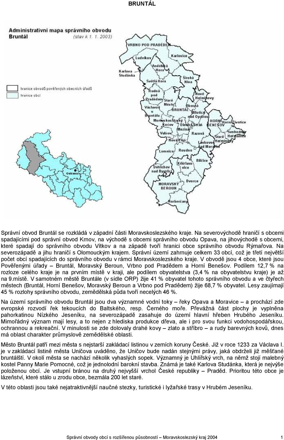 hranici obce správního obvodu Rýmařova. Na severozápadě a jihu hraničí s Olomouckým krajem.