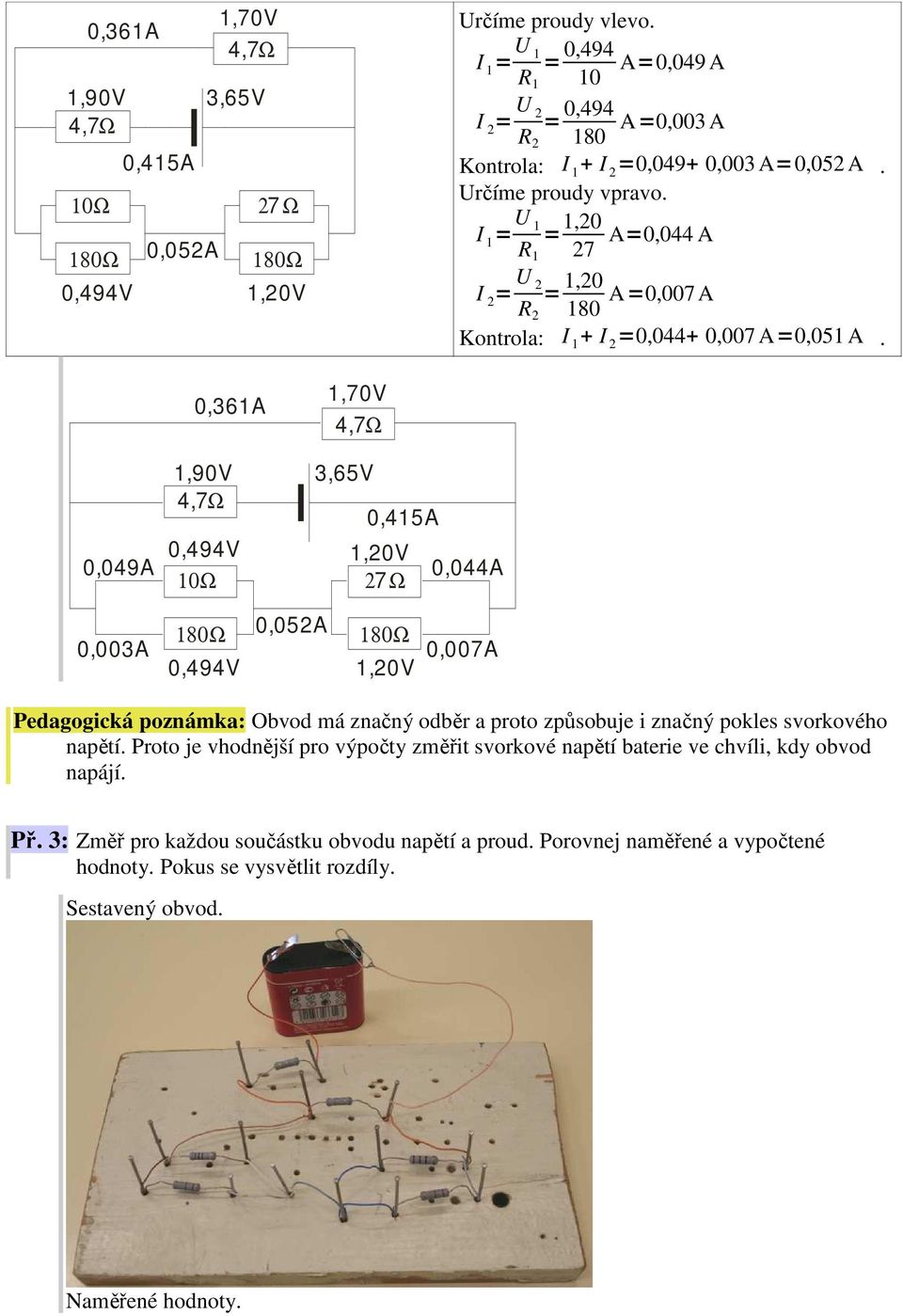 0,361A 1,90V 0,049A 0,494V 1,20V 10 0,044A 0,052A 0,003A 0,007A 0,494V 1,20V Pedagogická poznámka: Obvod má značný odběr a proto způsobuje i značný pokles svorkového napětí.