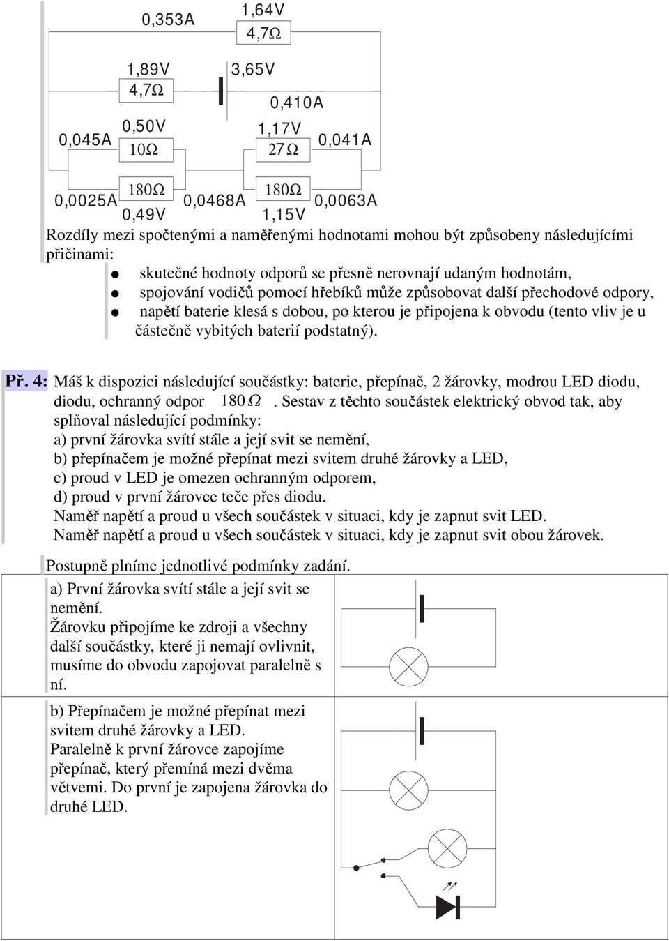 částečně vybitých baterií podstatný). Př. 4: Máš k dispozici následující součástky: baterie, přepínač, 2 žárovky, modrou LED diodu, diodu, ochranný odpor 180.