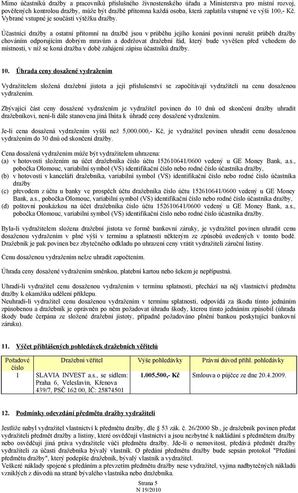 Účastníci dražby a ostatní přítomní na dražbě jsou v průběhu jejího konání povinni nerušit průběh dražby chováním odporujícím dobrým mravům a dodržovat dražební řád, který bude vyvěšen před vchodem