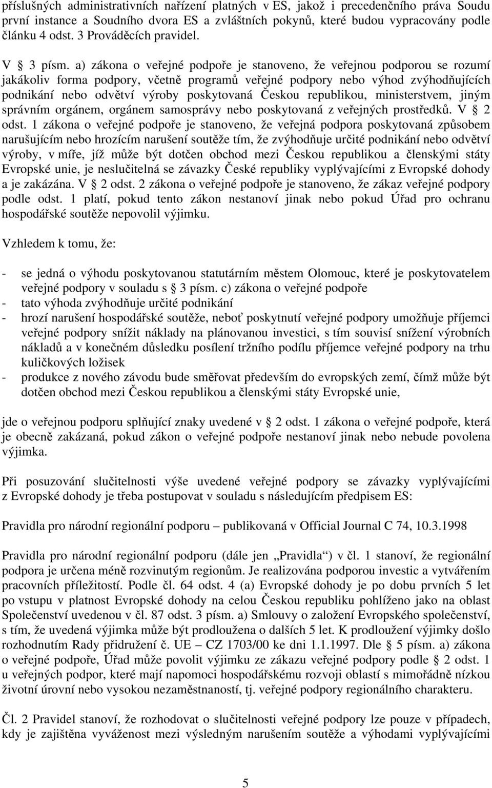 a) zákona o veřejné podpoře je stanoveno, že veřejnou podporou se rozumí jakákoliv forma podpory, včetně programů veřejné podpory nebo výhod zvýhodňujících podnikání nebo odvětví výroby poskytovaná