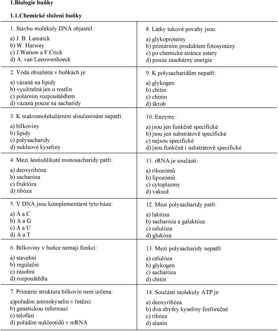 K makromolekulárním sloučeninám nepatří: a) bílkoviny b) lipidy c) polysacharidy d) nukleové kyseliny 4. Mezi šestiuhlíkaté monosacharidy patří: a) deoxyribóza b) sacharóza c) fruktóza d) ribóza 5.