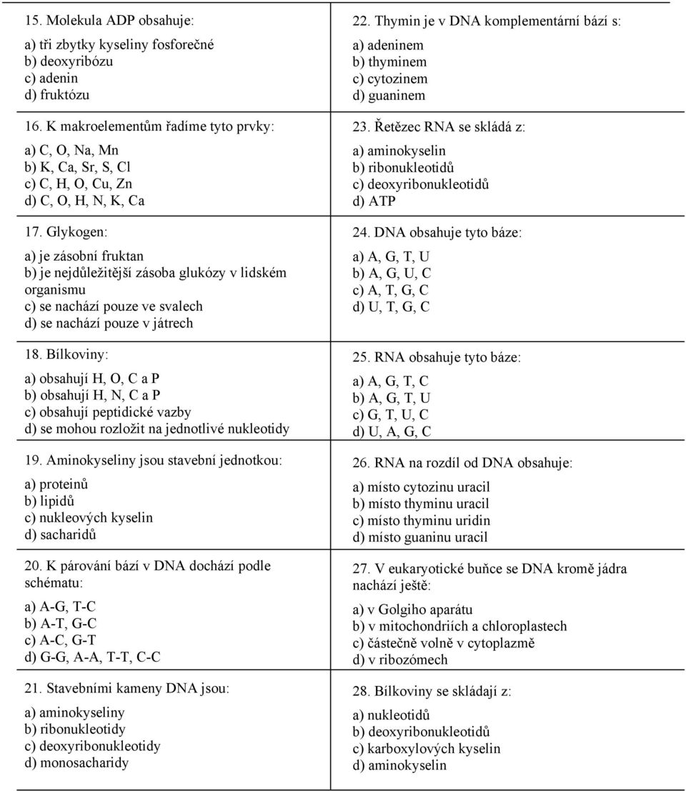 Glykogen: a) je zásobní fruktan b) je nejdůležitější zásoba glukózy v lidském organismu c) se nachází pouze ve svalech d) se nachází pouze v játrech 18.