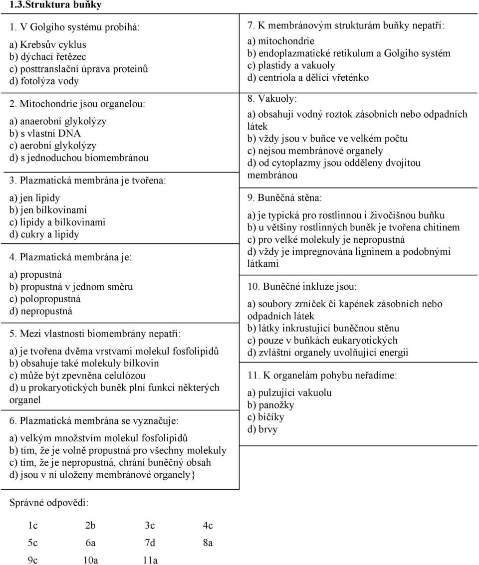 Plazmatická membrána je tvořena: a) jen lipidy b) jen bílkovinami c) lipidy a bílkovinami d) cukry a lipidy 4.