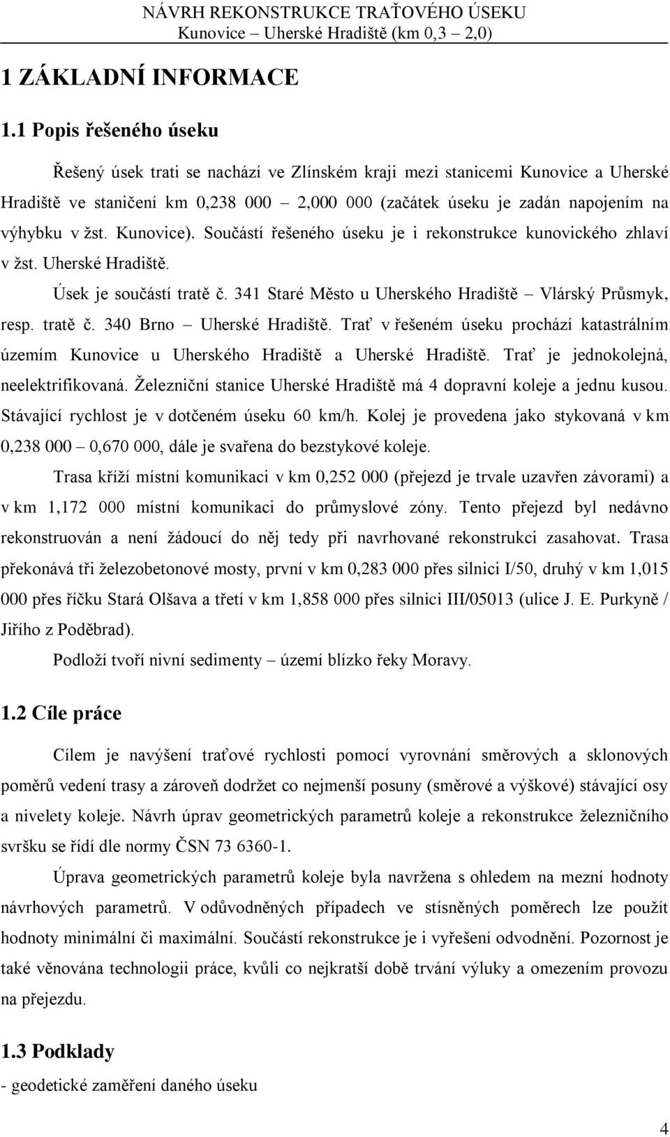 Kunovice). Součástí řešeného úseku je i rekonstrukce kunovického zhlaví v žst. Uherské Hradiště. Úsek je součástí tratě č. 341 Staré Město u Uherského Hradiště Vlárský Průsmyk, resp. tratě č. 340 Brno Uherské Hradiště.