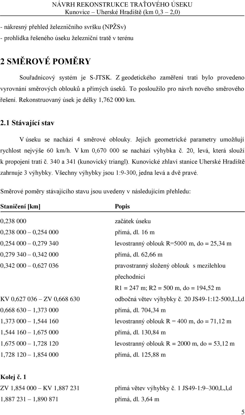 1 Stávající stav V úseku se nachází 4 směrové oblouky. Jejich geometrické parametry umožňují rychlost nejvýše 60 km/h. V km 0,670 000 se nachází výhybka č. 20, levá, která slouží k propojení tratí č.