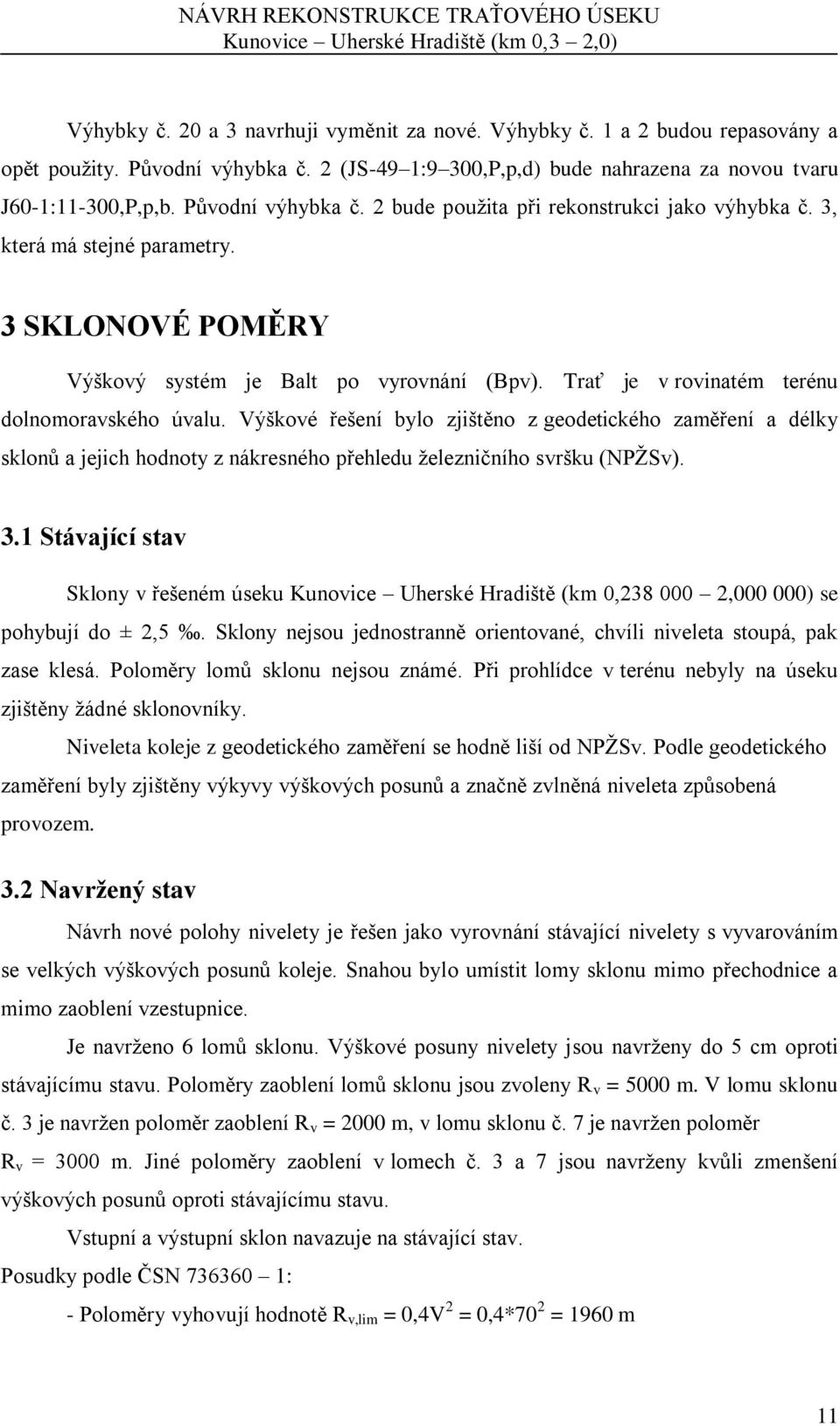 Trať je v rovinatém terénu dolnomoravského úvalu. Výškové řešení bylo zjištěno z geodetického zaměření a délky sklonů a jejich hodnoty z nákresného přehledu železničního svršku (NPŽSv). 3.
