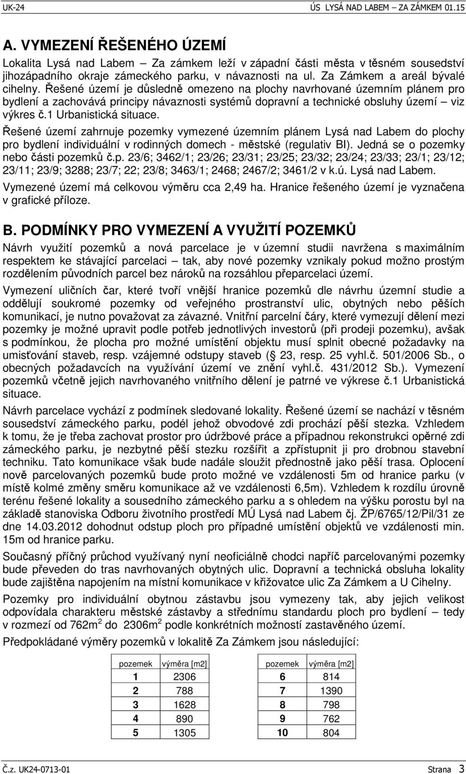ešené území zahrnuje pozemky vymezené územním plánem Lysá nad Labem do plochy pro bydlení individuální v rodinných domech - mstské (regulativ BI). Jedná se o pozemky nebo ásti pozemk.p. 23/6; 3462/1; 23/26; 23/31; 23/25; 23/32; 23/24; 23/33; 23/1; 23/12; 23/11; 23/9; 3288; 23/7; 22; 23/8; 3463/1; 2468; 2467/2; 3461/2 v k.
