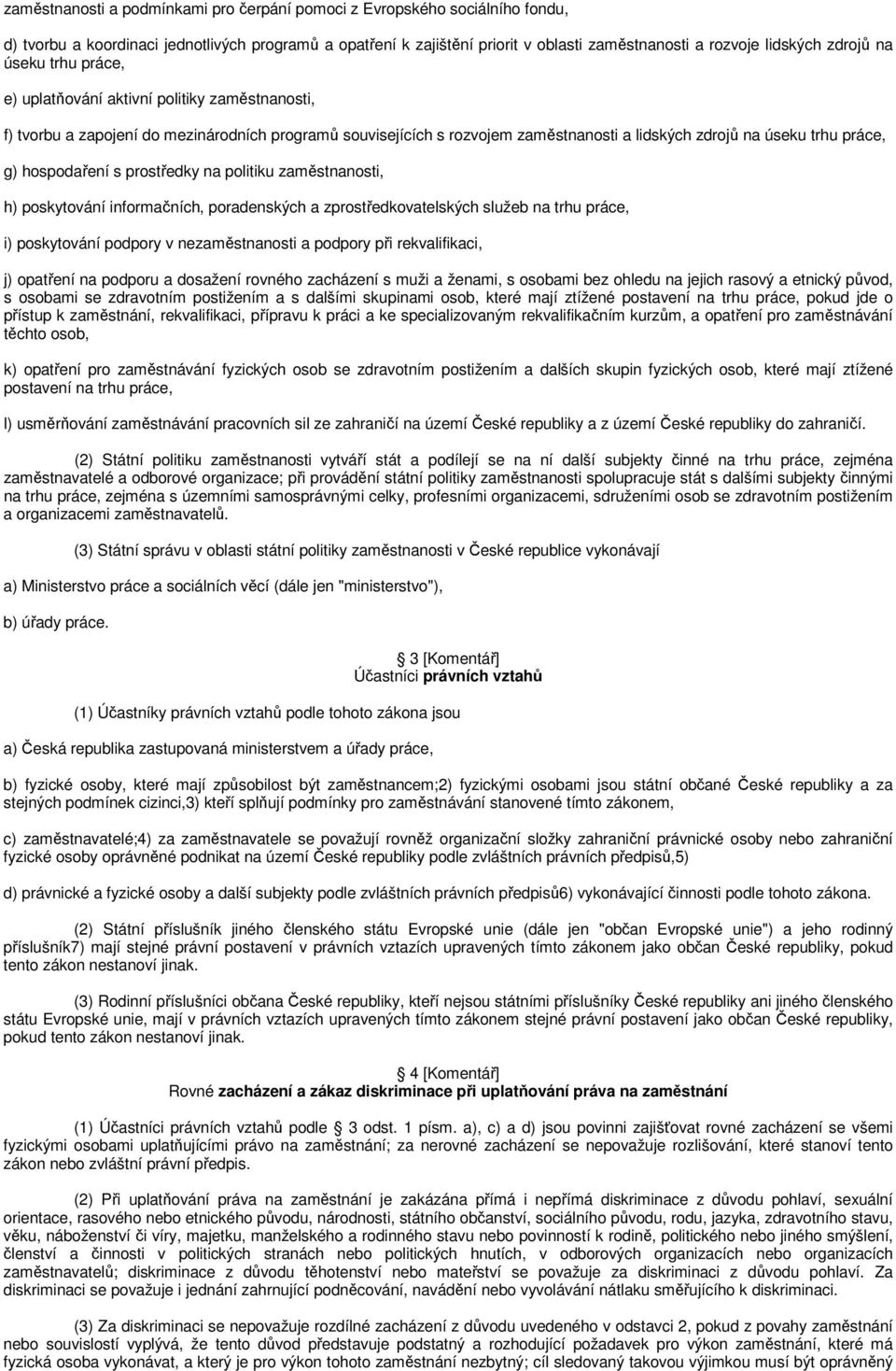 g) hospodaření s prostředky na politiku zaměstnanosti, h) poskytování informačních, poradenských a zprostředkovatelských služeb na trhu práce, i) poskytování podpory v nezaměstnanosti a podpory při