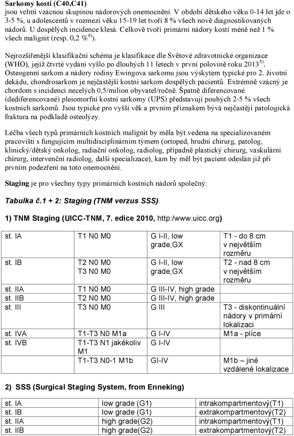 Celkově tvoří primární nádory kostí méně než 1 % všech malignit (resp. 0,2 % 4) ).