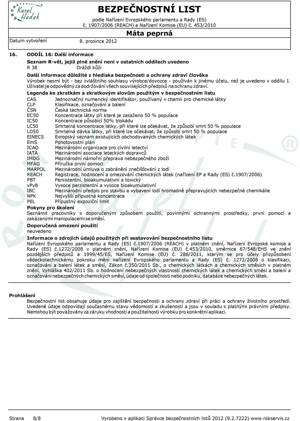 - bez zvláštního souhlasu výrobce/dovozce - používán k jinému účelu, než je uvedeno v oddílu 1. Uživatel je odpovědný za dodržování všech souvisejících předpisů na ochranu zdraví.